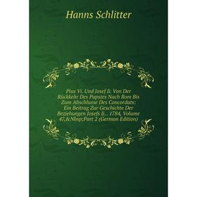 

Книга Pius Vi. Und Josef Ii. Von Der Rückkehr Des Papstes Nach Rom Bis Zum Abschlusse Des Concordats: Ein Beitrag Zur Geschichte Der Beziehungen Josef