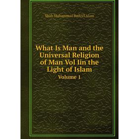 

Книга What Is Man and the Universal Religion of Man Vol Iin the Light of Islam Volume 1