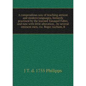 

Книга A compendious way of teaching antient and modern languages, formerly practised by the learned Tanaquil Faber, and now with little alteration