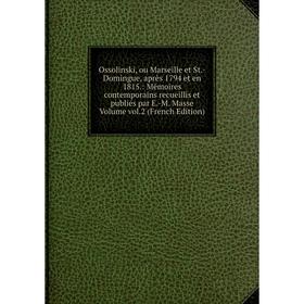 

Книга Ossolinski, ou Marseille et St-Domingue, après 1794 et en 1815: Mémoires contemporains recueillis et publiés par E-M Masse Volume vol 2 Ed