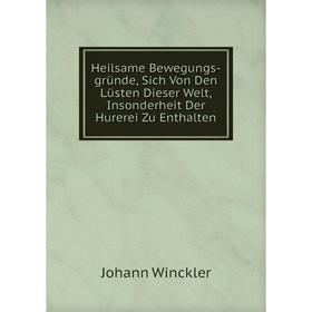 

Книга Heilsame Bewegungs-gründe, Sich Von Den Lüsten Dieser Welt, Insonderheit Der Hurerei Zu Enthalten