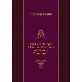 

Книга The Great Supper of God: or, Discourses on Weekly Communion
