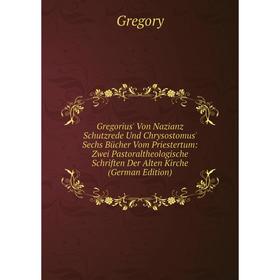 

Книга Gregorius' Von Nazianz Schutzrede Und Chrysostomus' Sechs BUcher Vom Priestertum: Zwei Pastoraltheologische Schriften Der Alten Kirche