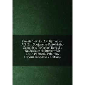 

Книга Pamäti Slov Ev Av Gymnasia: A S Nim Spojeného Ucitelského Semeniska Vo Velkej Revúci: Na Základe Hodnoverných Listín Pomocou Priatelov Usporiada