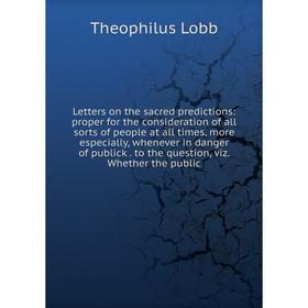

Книга Letters on the sacred predictions: proper for the consideration of all sorts of people at all times, more especially, whenever in danger of publ