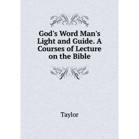 

Книга God's Word Man's Light and Guide. A Courses of Lecture on the Bible