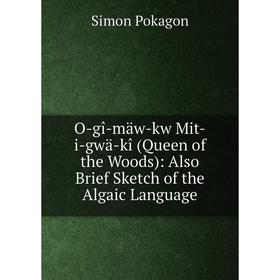 

Книга O-gî-mäw-kw Mit-i-gwä-kî (Queen of the Woods): Also Brief Sketch of the Algaic Language