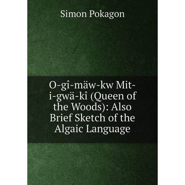 фото Книга o-gî-mäw-kw mit-i-gwä-kî (queen of the woods): also brief sketch of the algaic language nobel press