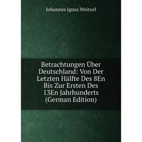 

Книга Betrachtungen Über Deutschland: Von Der Letzten Hälfte Des 8En Bis Zur Ersten Des 13En Jahrhunderts (German Edition)