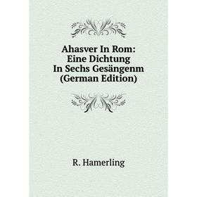 

Книга Ahasver In Rom: Eine Dichtung In Sechs Gesängenm (German Edition)