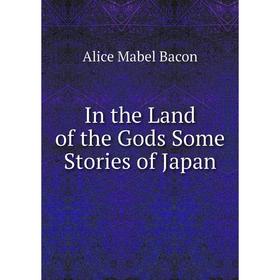 

Книга In the Land of the Gods Some Stories of Japan