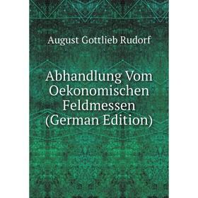 

Книга Abhandlung Vom Oekonomischen Feldmessen (German Edition)