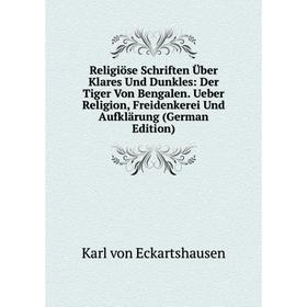 

Книга Religiöse Schriften Über Klares Und Dunkles: Der Tiger Von Bengalen. Ueber Religion, Freidenkerei Und Aufklärung (German Edition)