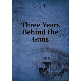 

Книга Three Years Behind the Guns