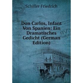 

Книга Don Carlos, Infant Von Spanien: Ein Dramatisches Gedicht (German Edition)