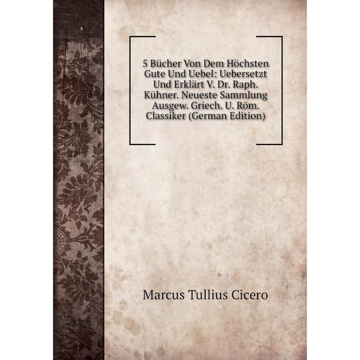 фото Книга 5 bucher von dem höchsten gute und uebel: uebersetzt und erklart v. dr. raph. kuhner. neueste sammlung ausgew nobel press