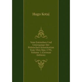 

Книга Vom Entstehen Und Untergange Der Polnischen Konstitution Vom 3Ten May 1791, Volume 1 (German Edition)