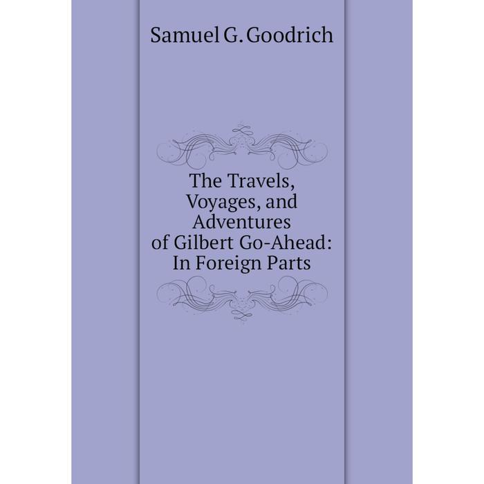 фото Книга the travels, voyages, and adventures of gilbert go-ahead: in foreign parts nobel press