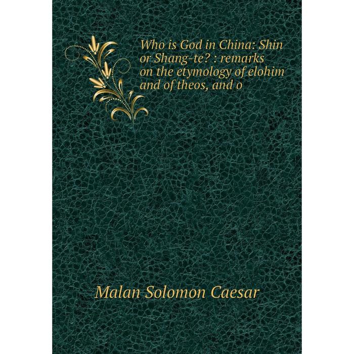 фото Книга who is god in china: shin or shang-te?: remarks on the etymology of elohim and of theos, and o nobel press