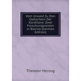 

Книга Vom Urwald Zu Den Gletschern Der Kordillere: Zwei Forschungsreisen in Bolivia (German Edition)