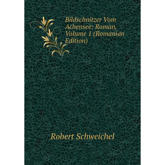 фото Книга bildschnitzer vom achensee: roman, volume 1 (romanian edition) nobel press