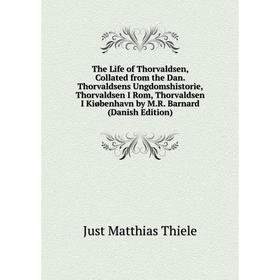 

Книга The Life of Thorvaldsen, Collated from the Dan. Thorvaldsens Ungdomshistorie, Thorvaldsen I Rom, Thorvaldsen I Kiobenhavn by M.R. Barnard
