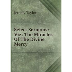 

Книга Select Sermons: Viz: The Miracles Of The Divine Mercy