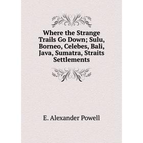 

Книга Where the Strange Trails Go Down Sulu, Borneo, Celebes, Bali, Java, Sumatra, Straits Settlements