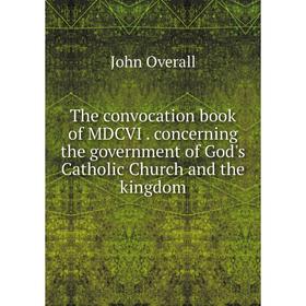 

Книга The convocation book of MDCVI. concerning the government of God's Catholic Church and the kingdom