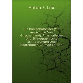 

Книга Die Balkanhalbinsel (Mit Ausschluss Von Griechenland): Physikalische Und Ethnographische Schilderungen Und Städtebilder (German Edition)