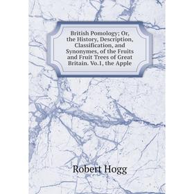 

Книга British Pomology Or, the History, Description, Classification, and Synonymes, of the Fruits and Fruit Trees of Great Britain. Vo.1, the Apple