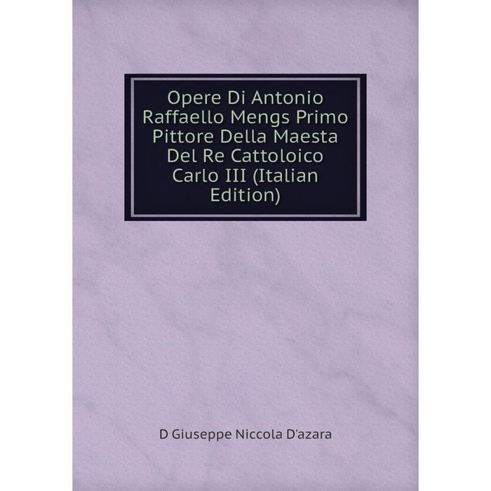 фото Книга opere di antonio raffaello mengs primo pittore della maesta del re cattoloico carlo iii nobel press