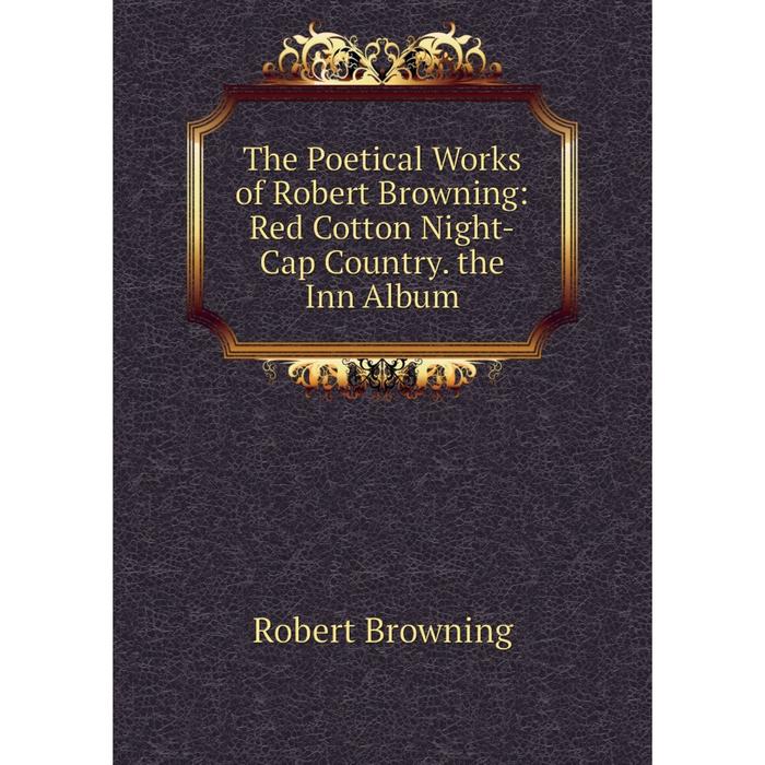 фото Книга the poetical works of robert browning: red cotton night-cap country. the inn album nobel press