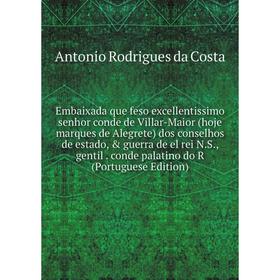 

Книга Embaixada que feso excellentissimo senhor conde de Villar-Maior (hoje marques de Alegrete) dos conselhos de estado, guerra de el rei N.
