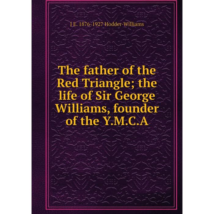 фото Книга the father of the red triangle the life of sir george williams, founder of the y.m.c.a nobel press