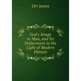 

Книга God's Image in Man, and Its Defacement in the Light of Modern Denials