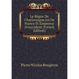 

Книга Le Règne De Charlemagne,roi De France Et Empereur D'occcident