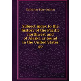 

Книга Subject index to the history of the Pacific northwest and of Alaska as found in the United States go