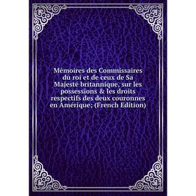 

Книга Mémoires des Commissaires du roi et de ceux de Sa Majesté britannique, sur les possessions les droits respectifs des deux couronnes en Amériqu
