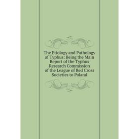 

Книга The Etiology and Pathology of Typhus: Being the Main Report of the Typhus Research Commission of the League of Red Cross Societies to Poland