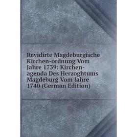 

Книга Revidirte Magdeburgische Kirchen-ordnung Vom Jahre 1739: Kirchen-agenda Des Herzoghtums Magdeburg Vom Jahre 1740 (German Edition)