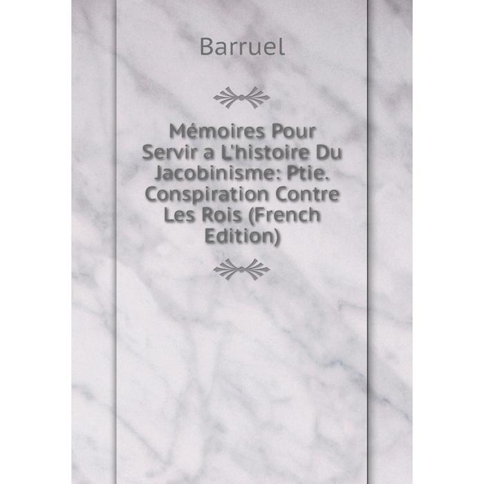 фото Книга mémoires pour servir a l'histoire du jacobinisme: ptie conspiration contre les rois nobel press