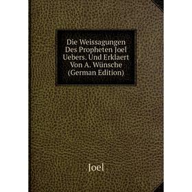 

Книга Die Weissagungen Des Propheten Joel Uebers. Und Erklaert Von A. Wünsche (German Edition)