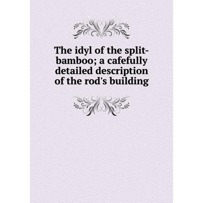 фото Книга the idyl of the split-bamboo a cafefully detailed description of the rod's building nobel press
