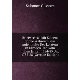 

Книга Briefwechsel Mit Seinem Sohne Während Dem Aufenthalte Des Letztern In Dresden Und Rom In Den Jahren 1784-85 Und 1787-88 (German Edition)