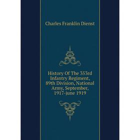 

Книга History Of The 353rd Infantry Regiment, 89th Division, National Army, September, 1917-june 1919