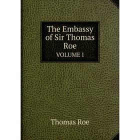

Книга The Embassy of Sir Thomas Roe VOLUME I