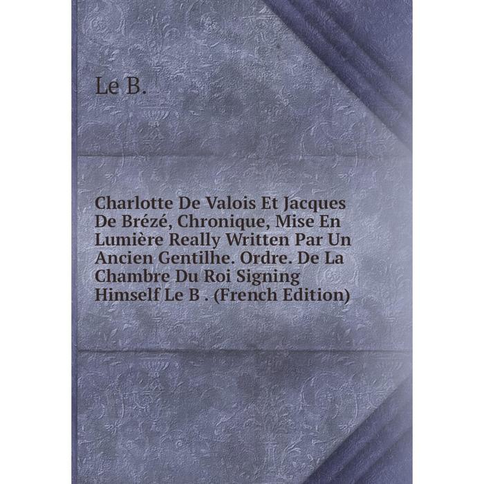 фото Книга charlotte de valois et jacques de brézé, chronique, mise en lumière really written par un ancien gentilhe nobel press