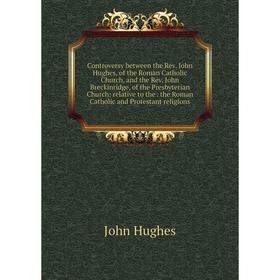 

Книга Controversy between the Rev. John Hughes, of the Roman Catholic Church, and the Rev. John Breckinridge, of the Presbyterian Church