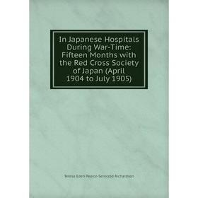 

Книга In Japanese Hospitals During War-Time: Fifteen Months with the Red Cross Society of Japan (April 1904 to July 1905)